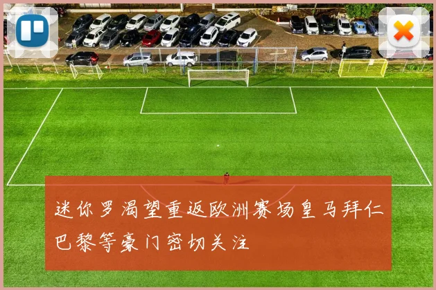 迷你罗渴望重返欧洲赛场皇马拜仁巴黎等豪门密切关注