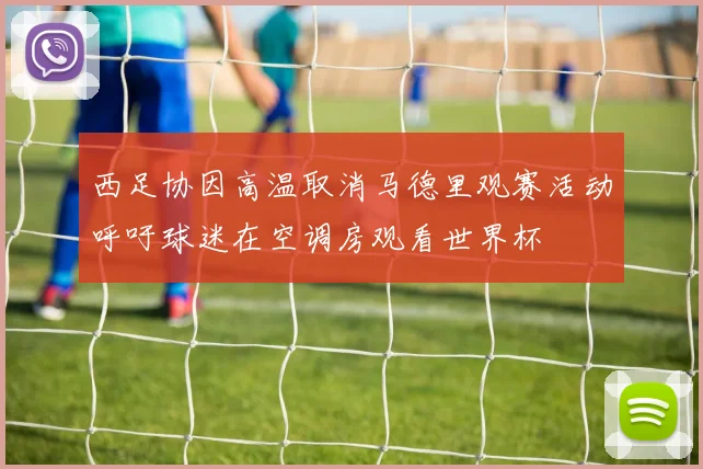 西足协因高温取消马德里观赛活动呼吁球迷在空调房观看世界杯