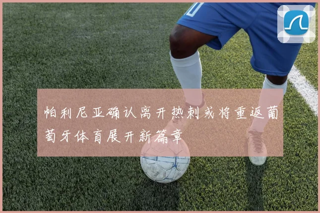 帕利尼亚确认离开热刺或将重返葡萄牙体育展开新篇章