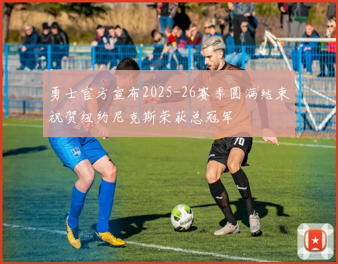 勇士官方宣布2025-26赛季圆满结束祝贺纽约尼克斯荣获总冠军