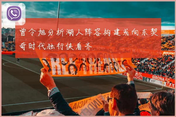 曾令旭分析湖人阵容构建或向东契奇时代独行侠看齐