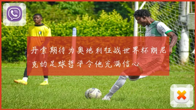 丹索期待为奥地利征战世界杯朗尼克的足球哲学令他充满信心