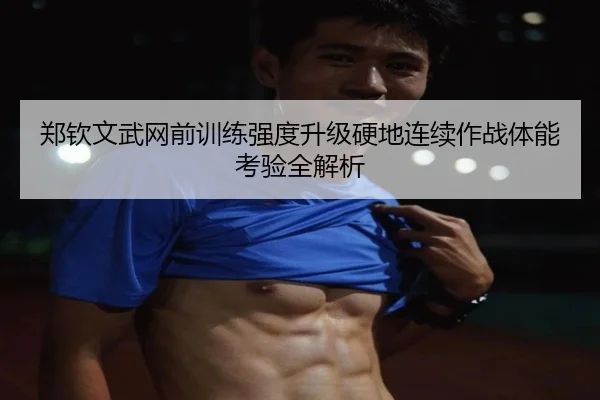 郑钦文武网前训练强度升级硬地连续作战体能考验全解析 | SANYI